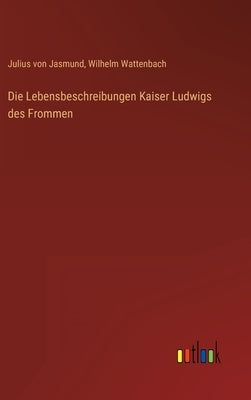 Die Lebensbeschreibungen Kaiser Ludwigs des Frommen by Wattenbach, Wilhelm