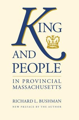 King and People in Provincial Massachusetts by Bushman, Richard L.
