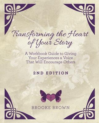 Transforming the Heart of YOUR Story- 2nd Edition by Brown, Brooke