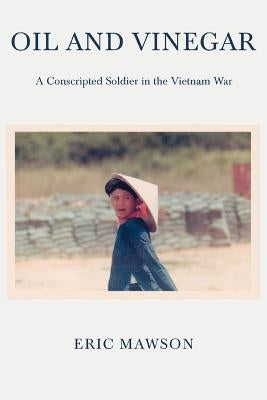 Oil and Vinegar: A Conscripted Soldier in the Vietnam War by Mawson, Eric