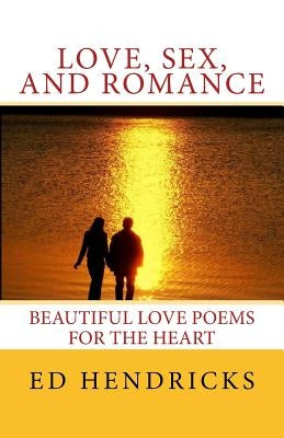 Love, Sex, and Romance: Beautuful Love Poems for the Heart by Hendricks, Ed "starpoet"