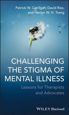 Challenging the Stigma of Mental Illness: Lessons for Therapists and Advocates by Corrigan, Patrick W.