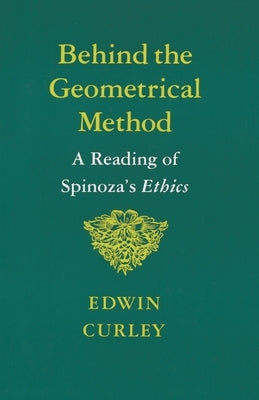 Behind the Geometrical Method: A Reading of Spinoza's Ethics by Curley, Edwin