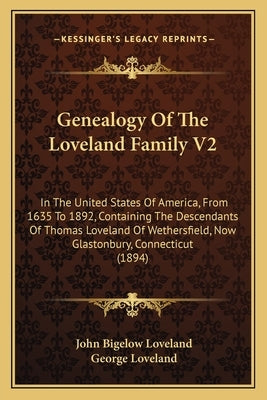 Genealogy of the Loveland Family V2: In the United States of America, from 1635 to 1892, Containing the Descendants of Thomas Loveland of Wethersfield by Loveland, John Bigelow
