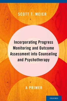 Incorporating Progress Monitoring and Outcome Assessment Into Counseling and Psychotherapy: A Primer by Meier, Scott T.