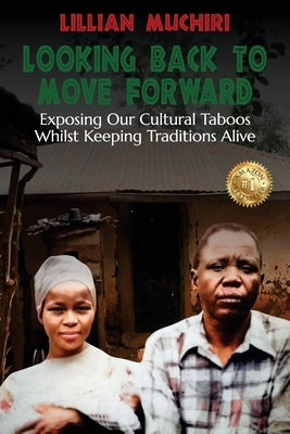 Looking Back To Move Forward: Exposing Our Cultural Taboos Whilst Keeping Traditions Alive by Muchiri, Lillian