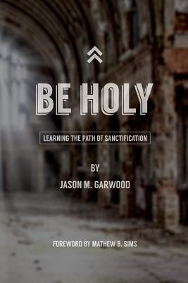 Be Holy: Learning the Path of Sanctification by Sims, Mathew B.