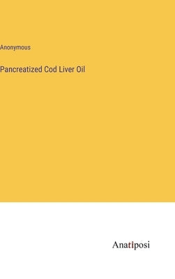 Pancreatized Cod Liver Oil by Anonymous