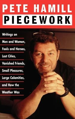 Piecework: Writings on Men & Women, Fools & Heroes, Lost Cities, Vanished Friends.. by Hamill, Pete