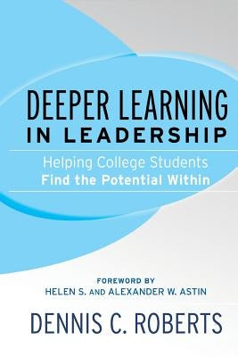 Deeper Learning in Leadership: Helping College Students Find the Potential Within by Roberts, Dennis C.