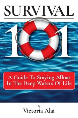 Survival 101: A Guide to Staying Afloat in the Deep Waters of Life by Alai, Victoria