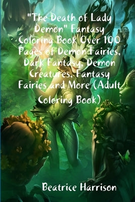 The Death of Lady Demon Fantasy Coloring Book Over 100 Pages of Demon Fairies, Dark Fantasy, Demon Creatures, Fantasy Fairies and More (Adult Coloring by Harrison, Beatrice