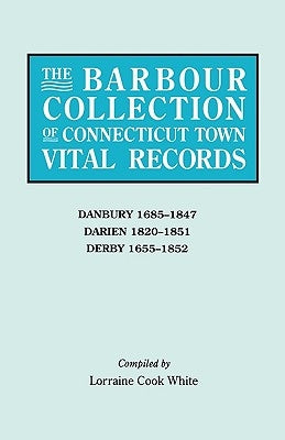 Barbour Collection of Connecticut Town Vital Records. Volume 8: Danbury 1685-1847, Darien 1820-1851, Derby 1655-1852 by White, Lorraine Cook