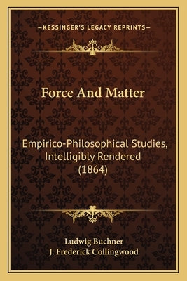 Force And Matter: Empirico-Philosophical Studies, Intelligibly Rendered (1864) by Buchner, Ludwig
