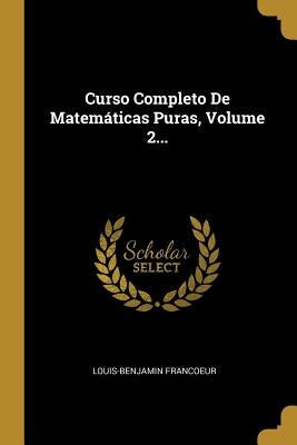 Curso Completo De Matemáticas Puras, Volume 2... by Francoeur, Louis-Benjamin