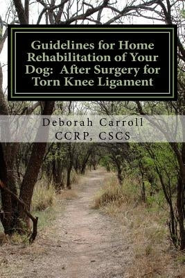 Guidelines for Home Rehabilitation of Your Dog: After Surgery for Torn Knee Ligament: The First Four Weeks, Basic Edition by Carroll, Deborah