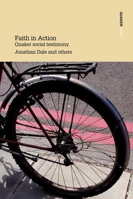 Faith in Action Quaker Social Testimony by Dale, Jonathan