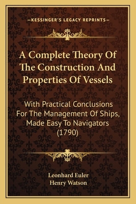 A Complete Theory Of The Construction And Properties Of Vessels: With Practical Conclusions For The Management Of Ships, Made Easy To Navigators (1790 by Euler, Leonhard