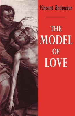 The Model of Love: A Study in Philosophical Theology by Br&#252;mmer, Vincent