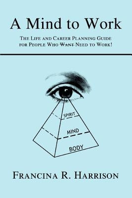 A Mind to Work: The Life and Career Planning Guide for People Who Want Need to Work! by Harrison, Francina R.