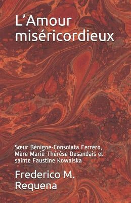 L'Amour Miséricordieux: Soeur Bénigne-Consolata Ferrero, Mère Marie-Thérèse Desandais Et Sainte Faustine Kowalska by Nau, Pascale-Dominique