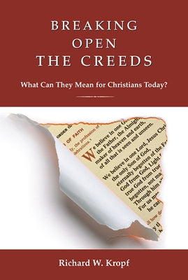 Breaking Open the Creeds: What Can They Mean for Christians Today? by Kropf, Richard W.