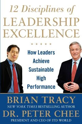 12 Disciplines of Leadership Excellence: How Leaders Achieve Sustainable High Performance by Chee, Peter