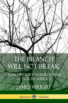 The Branch Will Not Break: 20th Century Nature Poems of North America by Wright, James