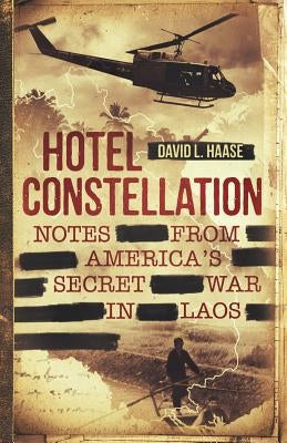 Hotel Constellation: Notes from America's Secret War in Laos by Haase, David L.