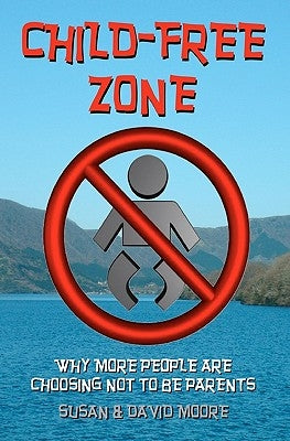 Child-Free Zone: Why More People Are Choosing Not To Be Parents by Moore, David