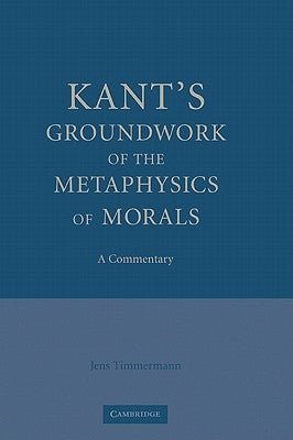 Kant's Groundwork of the Metaphysics of Morals: A Commentary by Timmermann, Jens