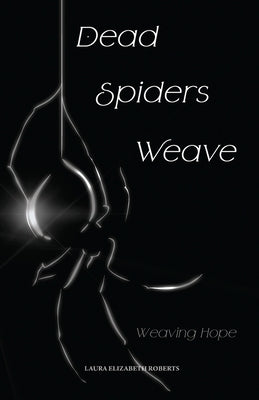 Dead Spiders Weave: Weaving Hope by Roberts, Laura Elizabeth