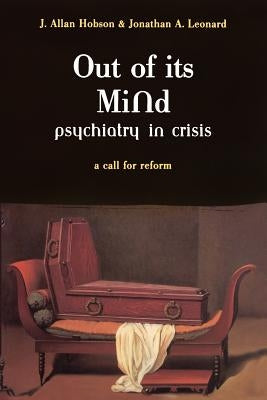 Out of Its Mind: Psychiatry in Crisis a Call for Reform by Hobson, J. Allan