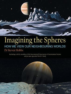 Imagining the Spheres: How we View our Neighbouring Worlds by Hobbs, Steven