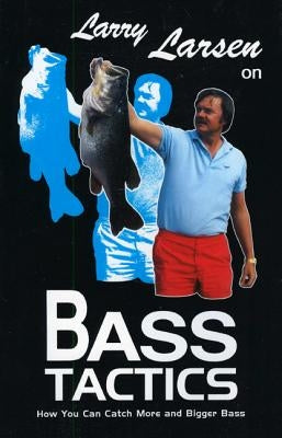 Larry Larsen on Bass Tactics: How You Catch More and Bigger Bass by Larsen, Larry