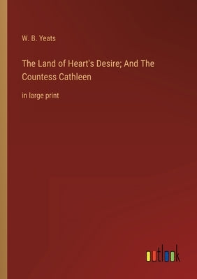 The Land of Heart's Desire; And The Countess Cathleen: in large print by Yeats, W. B.