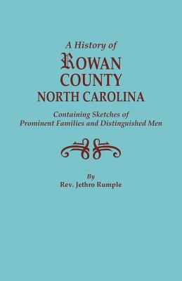 A History of Rowan County, North Carolina, Containing Sketches of Prominent Families and Distinguished Men by Rumple, Jethro