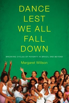 Dance Lest We All Fall Down: Breaking Cycles of Poverty in Brazil and Beyond by Willson, Margaret