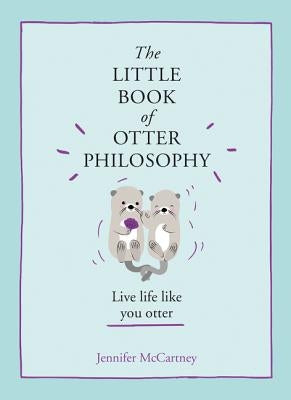 The Little Book of Otter Philosophy (the Little Animal Philosophy Books) by McCartney, Jennifer