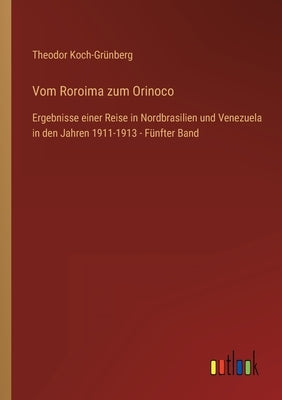Vom Roroima zum Orinoco: Ergebnisse einer Reise in Nordbrasilien und Venezuela in den Jahren 1911-1913 - Fünfter Band by Koch-Grünberg, Theodor
