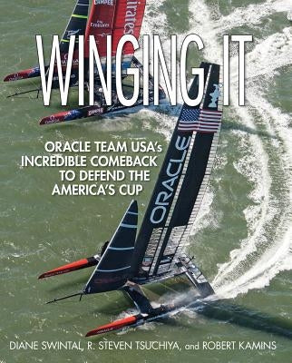 Winging It: Oracle Team Usa's Incredible Comeback to Defend the America's Cup by Swintal, Diane