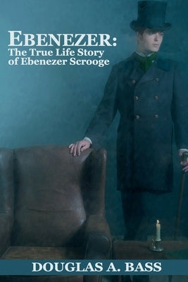 Ebenezer: The True Life Story of Ebenezer Scrooge by Bass, Douglas a.