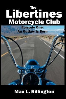 The Libertines Motorcycle Club: An Outlaw Is Born by Billington, Max L.