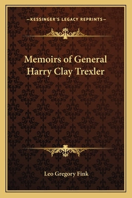 Memoirs of General Harry Clay Trexler by Fink, Leo Gregory