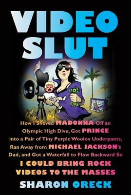 Video Slut: How I Shoved Madonna Off an Olympic High Dive, Got Prince Into a Pair of Tiny Purple Woolen Underpants, Ran Away from by Oreck, Sharon