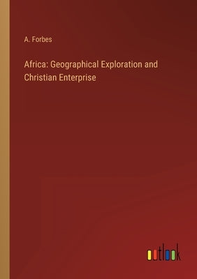 Africa: Geographical Exploration and Christian Enterprise by Forbes, A.