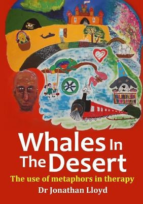 Whales In The Desert: The use of metaphors in therapy by Lloyd, Jonathan