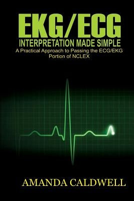 Ekg/ECG Interpretation Made Simple: A Practical Approach to Passing the ECG/EKG Portion of NCLEX by Caldwell, Amanda