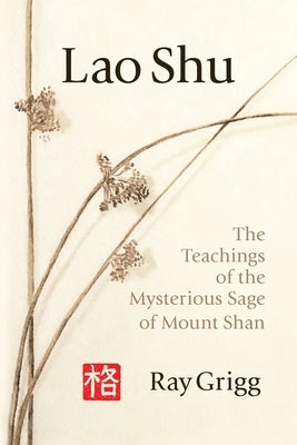 Lao Shu: The Teachings of the Mysterious Sage of Mount Shan by Grigg, Ray
