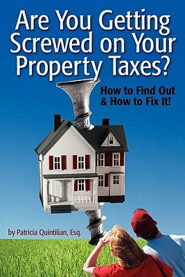 Are You Getting Screwed On Your Property Taxes?: How To Find Out and How To Fix It! by Quintilian Esq, Patricia